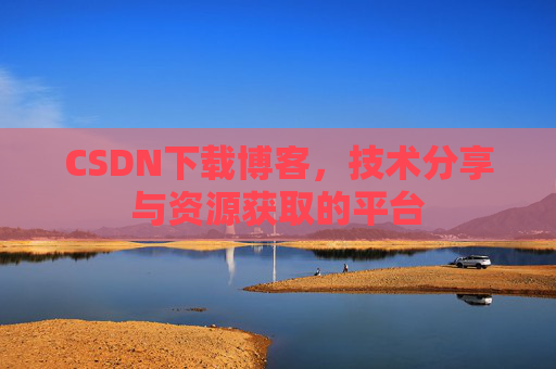 CSDN下载博客，技术分享与资源获取的平台